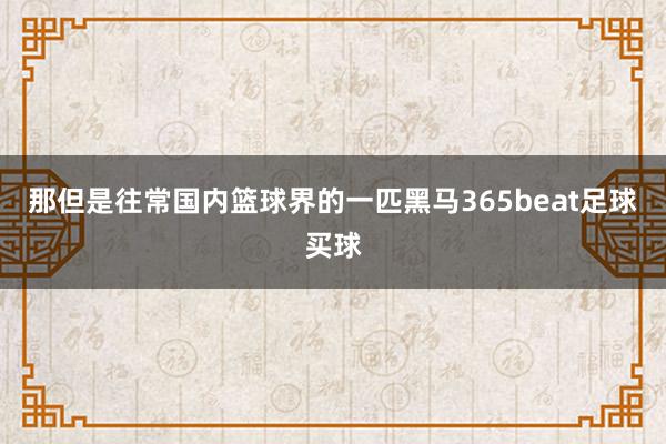 那但是往常国内篮球界的一匹黑马365beat足球买球