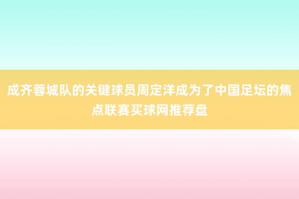 成齐蓉城队的关键球员周定洋成为了中国足坛的焦点联赛买球网推荐盘