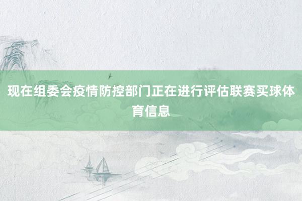 现在组委会疫情防控部门正在进行评估联赛买球体育信息