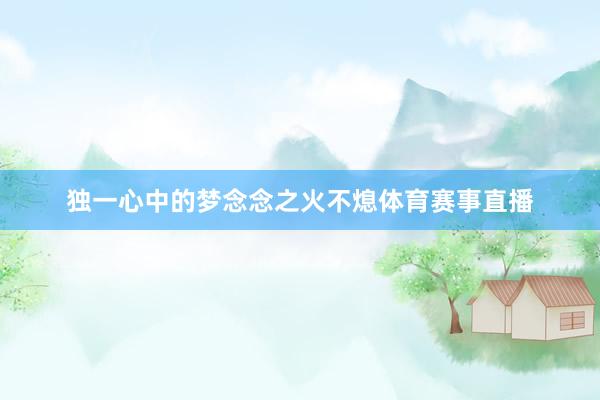 独一心中的梦念念之火不熄体育赛事直播