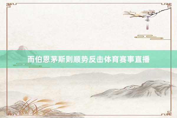 而伯恩茅斯则顺势反击体育赛事直播