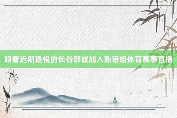 跟着近期退役的长谷部诚加入熟谙组体育赛事直播