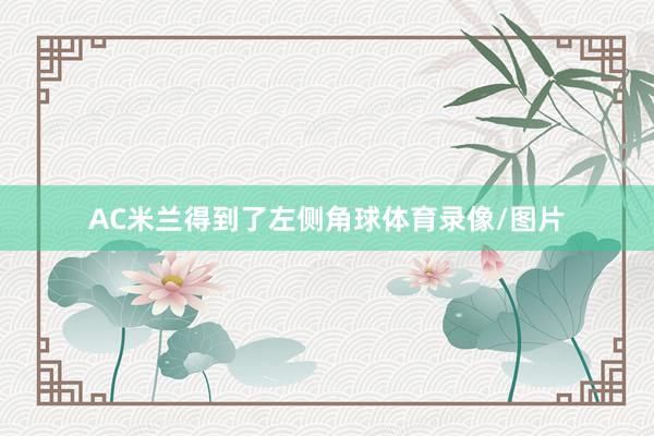 AC米兰得到了左侧角球体育录像/图片