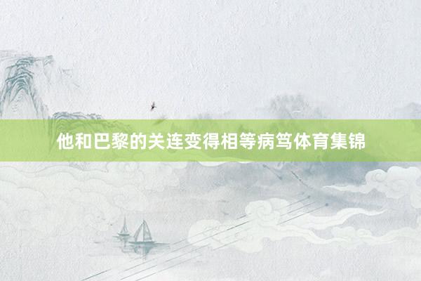 他和巴黎的关连变得相等病笃体育集锦