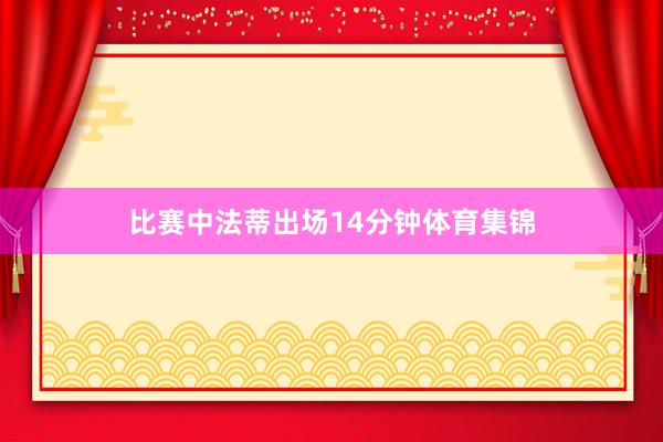 比赛中法蒂出场14分钟体育集锦