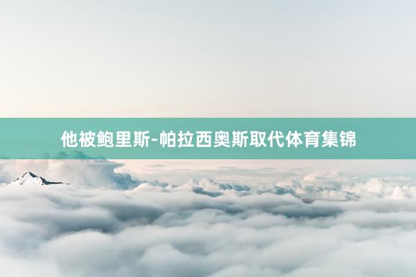 他被鲍里斯-帕拉西奥斯取代体育集锦