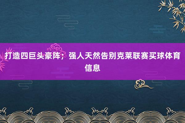 打造四巨头豪阵；强人天然告别克莱联赛买球体育信息