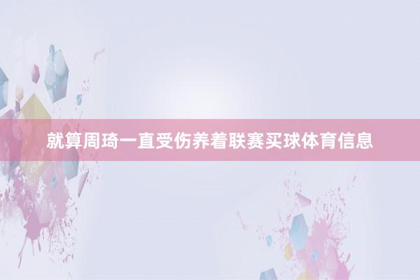就算周琦一直受伤养着联赛买球体育信息