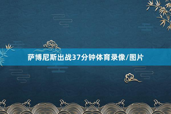 萨博尼斯出战37分钟体育录像/图片