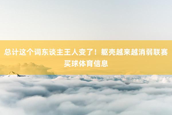 总计这个词东谈主王人变了！躯壳越来越消弱联赛买球体育信息