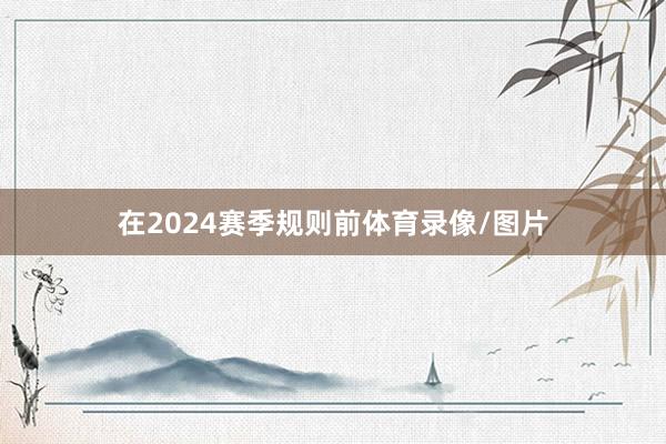 在2024赛季规则前体育录像/图片
