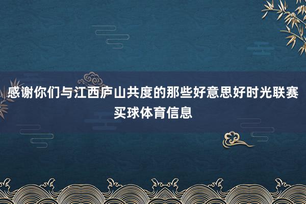 感谢你们与江西庐山共度的那些好意思好时光联赛买球体育信息