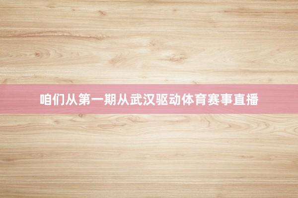 咱们从第一期从武汉驱动体育赛事直播