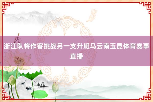 浙江队将作客挑战另一支升班马云南玉昆体育赛事直播