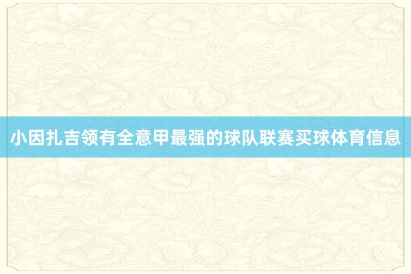 小因扎吉领有全意甲最强的球队联赛买球体育信息