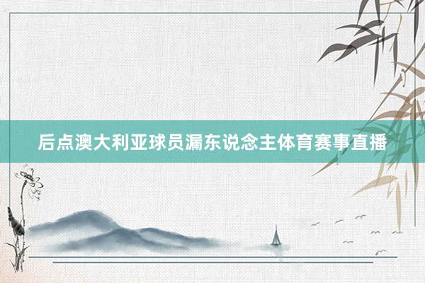 后点澳大利亚球员漏东说念主体育赛事直播