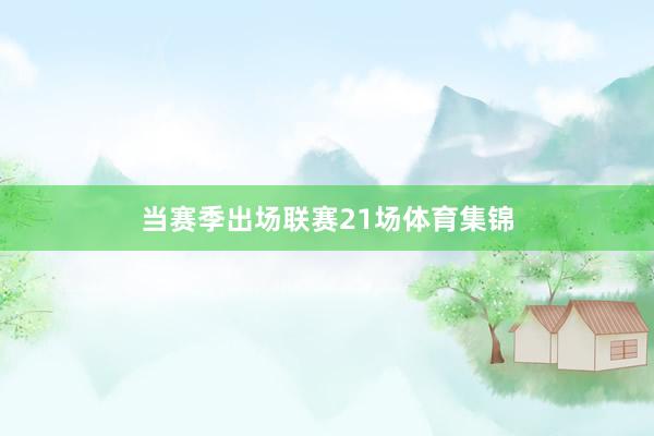 当赛季出场联赛21场体育集锦