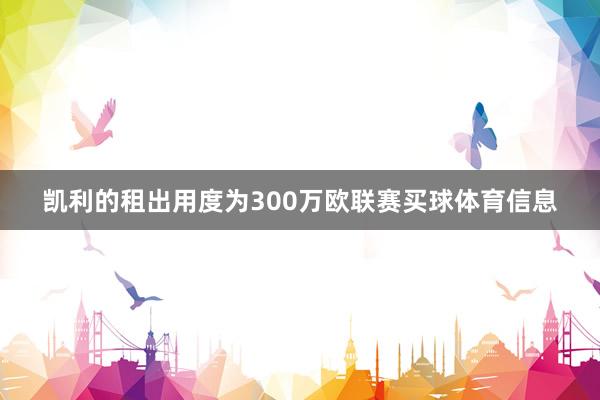 凯利的租出用度为300万欧联赛买球体育信息