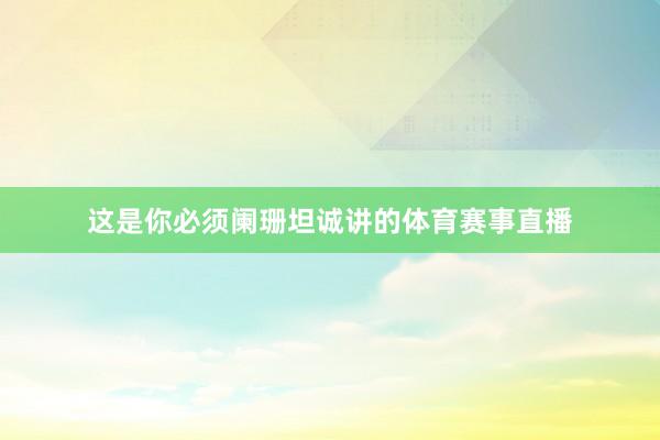 这是你必须阑珊坦诚讲的体育赛事直播