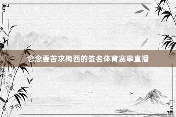 念念要苦求梅西的签名体育赛事直播