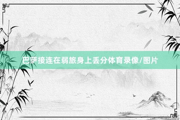 巴萨接连在弱旅身上丢分体育录像/图片