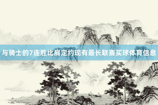 与骑士的7连胜比肩定约现有最长联赛买球体育信息