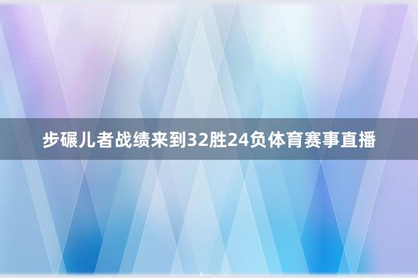 步碾儿者战绩来到32胜24负体育赛事直播