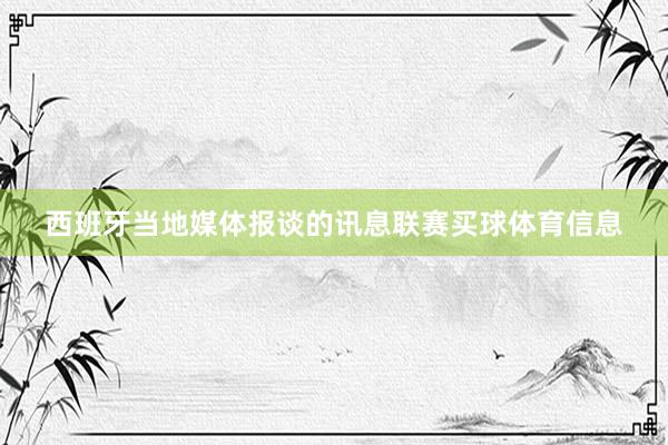 西班牙当地媒体报谈的讯息联赛买球体育信息