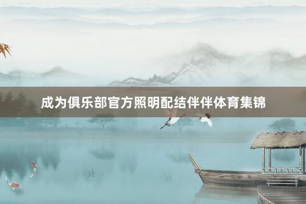 成为俱乐部官方照明配结伴伴体育集锦