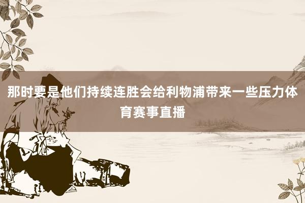 那时要是他们持续连胜会给利物浦带来一些压力体育赛事直播