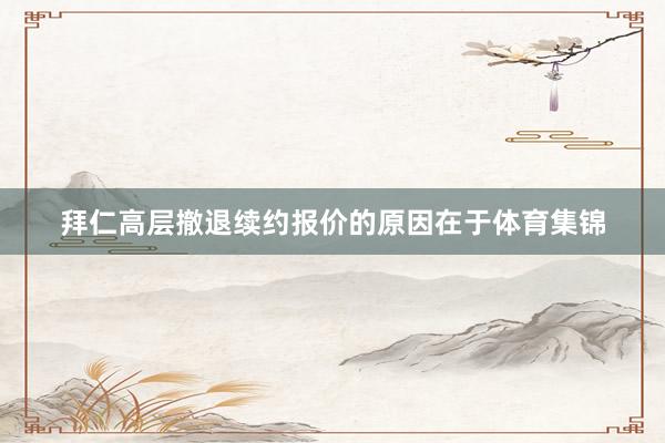拜仁高层撤退续约报价的原因在于体育集锦