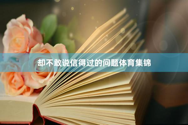 却不敢说信得过的问题体育集锦