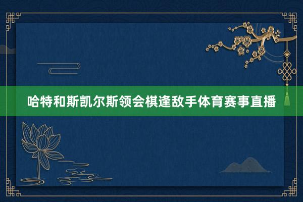 哈特和斯凯尔斯领会棋逢敌手体育赛事直播