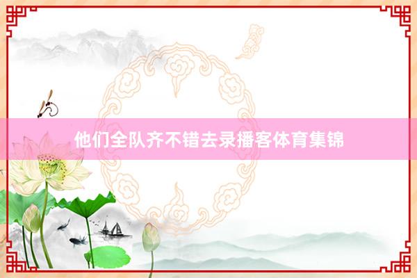 他们全队齐不错去录播客体育集锦