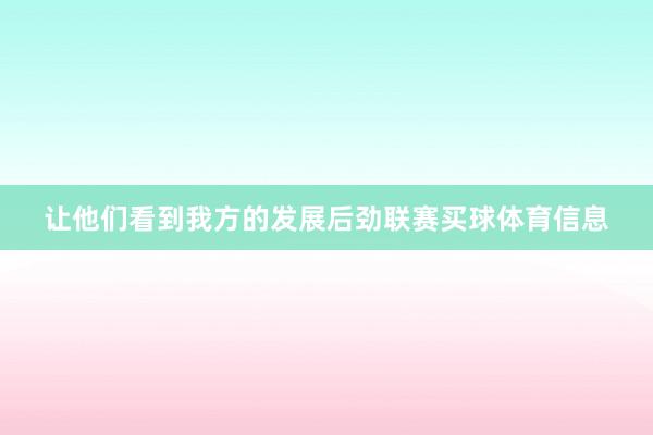 让他们看到我方的发展后劲联赛买球体育信息
