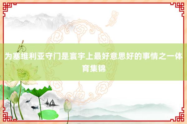为塞维利亚守门是寰宇上最好意思好的事情之一体育集锦