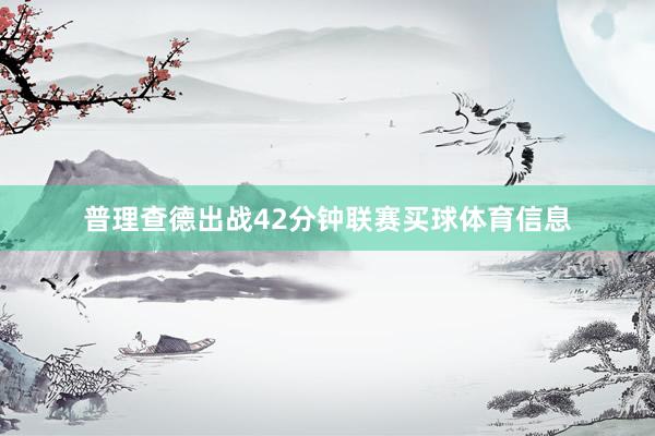 普理查德出战42分钟联赛买球体育信息