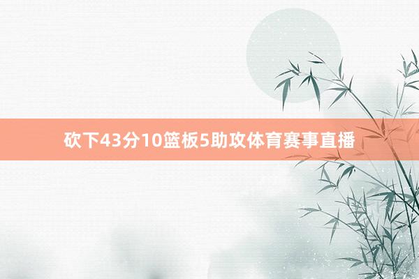 砍下43分10篮板5助攻体育赛事直播