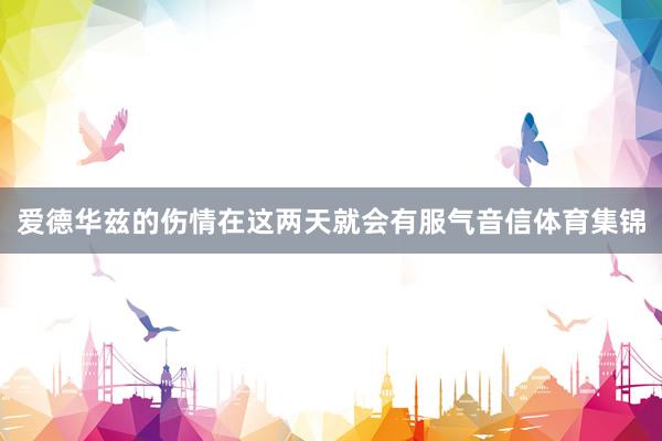爱德华兹的伤情在这两天就会有服气音信体育集锦