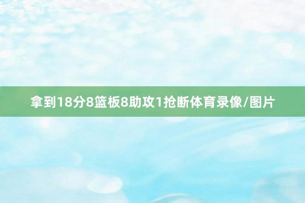 拿到18分8篮板8助攻1抢断体育录像/图片