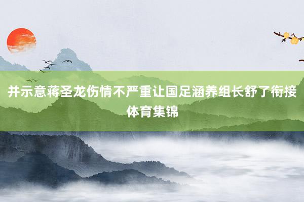 并示意蒋圣龙伤情不严重让国足涵养组长舒了衔接体育集锦