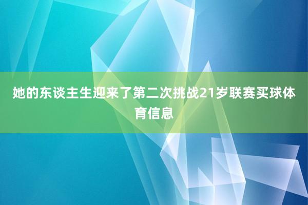 她的东谈主生迎来了第二次挑战21岁联赛买球体育信息