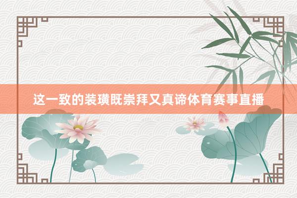 这一致的装璜既崇拜又真谛体育赛事直播