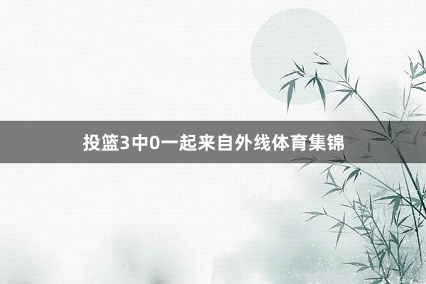 投篮3中0一起来自外线体育集锦