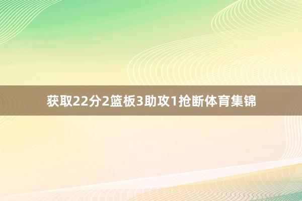 获取22分2篮板3助攻1抢断体育集锦